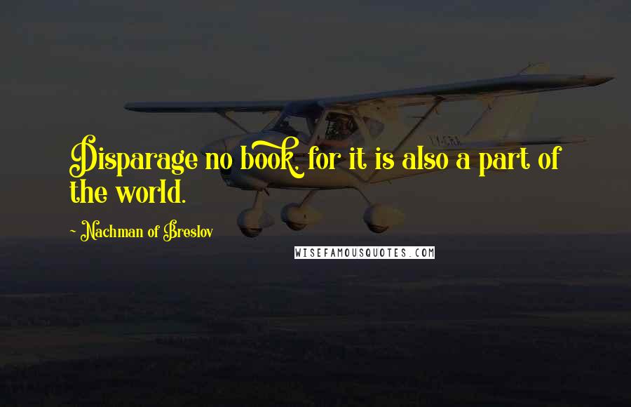 Nachman Of Breslov Quotes: Disparage no book, for it is also a part of the world.