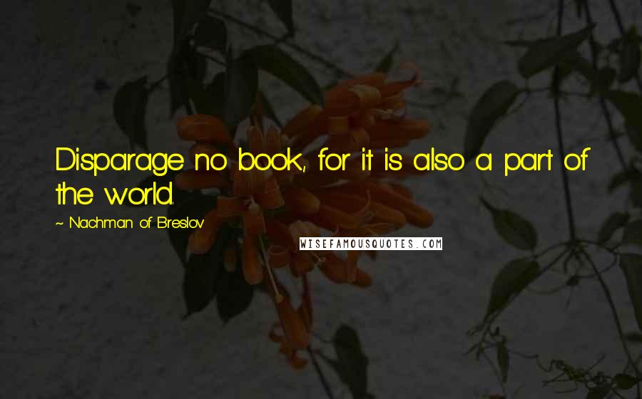 Nachman Of Breslov Quotes: Disparage no book, for it is also a part of the world.