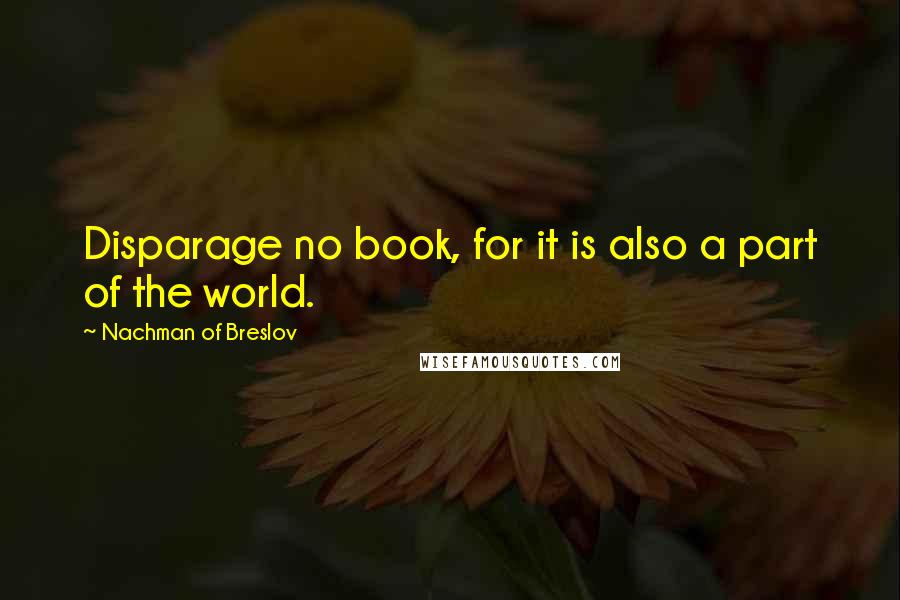 Nachman Of Breslov Quotes: Disparage no book, for it is also a part of the world.