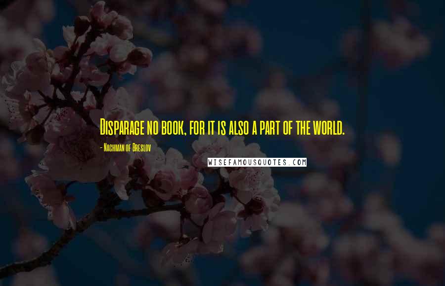 Nachman Of Breslov Quotes: Disparage no book, for it is also a part of the world.