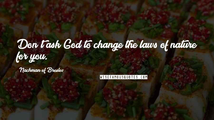 Nachman Of Breslov Quotes: Don't ask God to change the laws of nature for you.