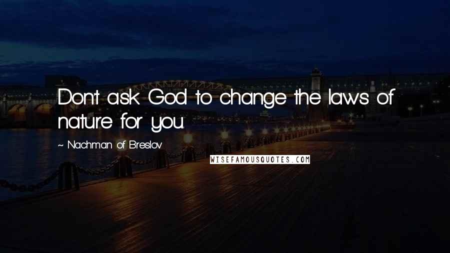 Nachman Of Breslov Quotes: Don't ask God to change the laws of nature for you.