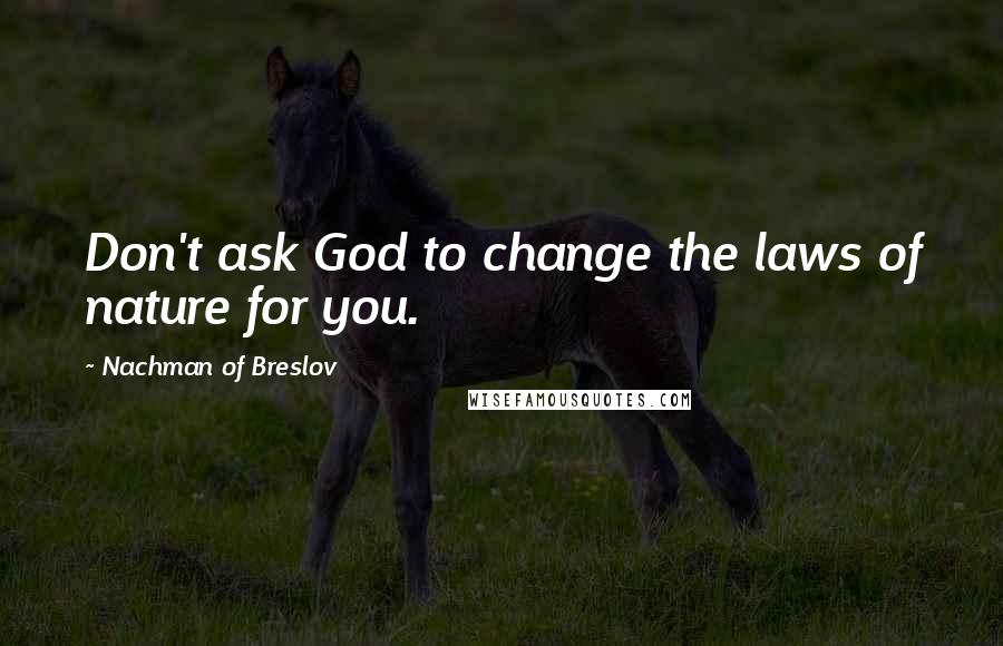 Nachman Of Breslov Quotes: Don't ask God to change the laws of nature for you.