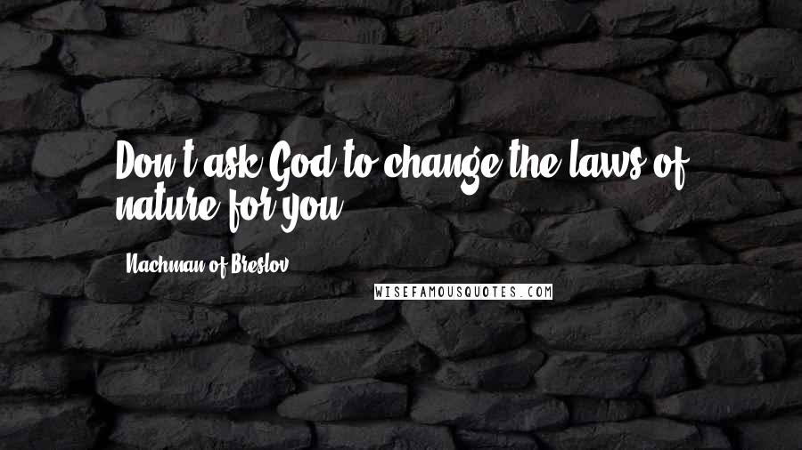 Nachman Of Breslov Quotes: Don't ask God to change the laws of nature for you.