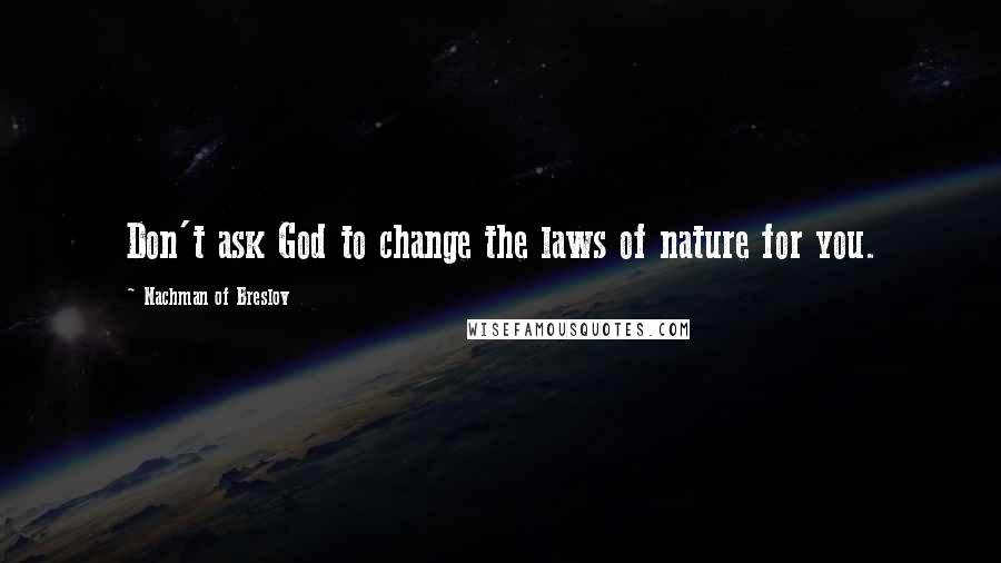 Nachman Of Breslov Quotes: Don't ask God to change the laws of nature for you.