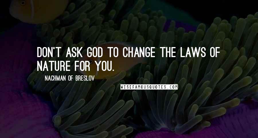 Nachman Of Breslov Quotes: Don't ask God to change the laws of nature for you.
