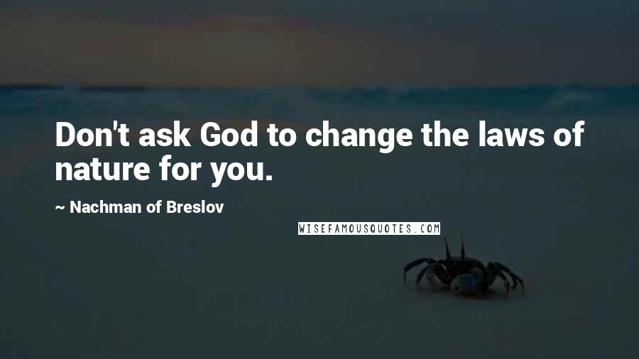 Nachman Of Breslov Quotes: Don't ask God to change the laws of nature for you.