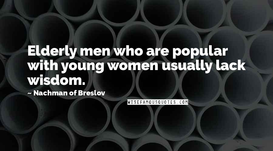 Nachman Of Breslov Quotes: Elderly men who are popular with young women usually lack wisdom.