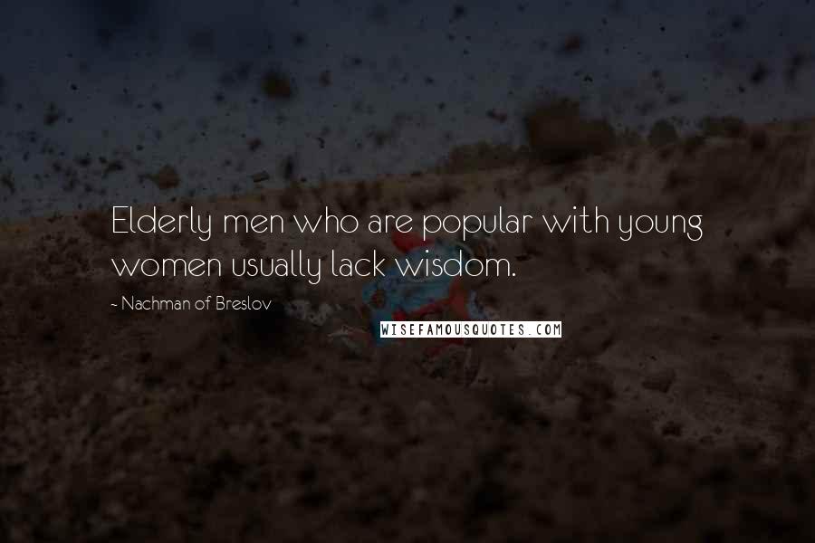 Nachman Of Breslov Quotes: Elderly men who are popular with young women usually lack wisdom.