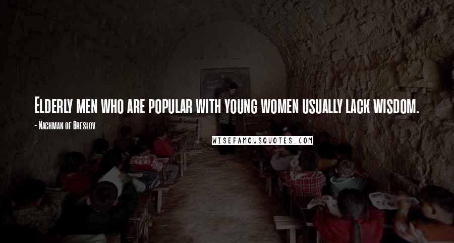Nachman Of Breslov Quotes: Elderly men who are popular with young women usually lack wisdom.