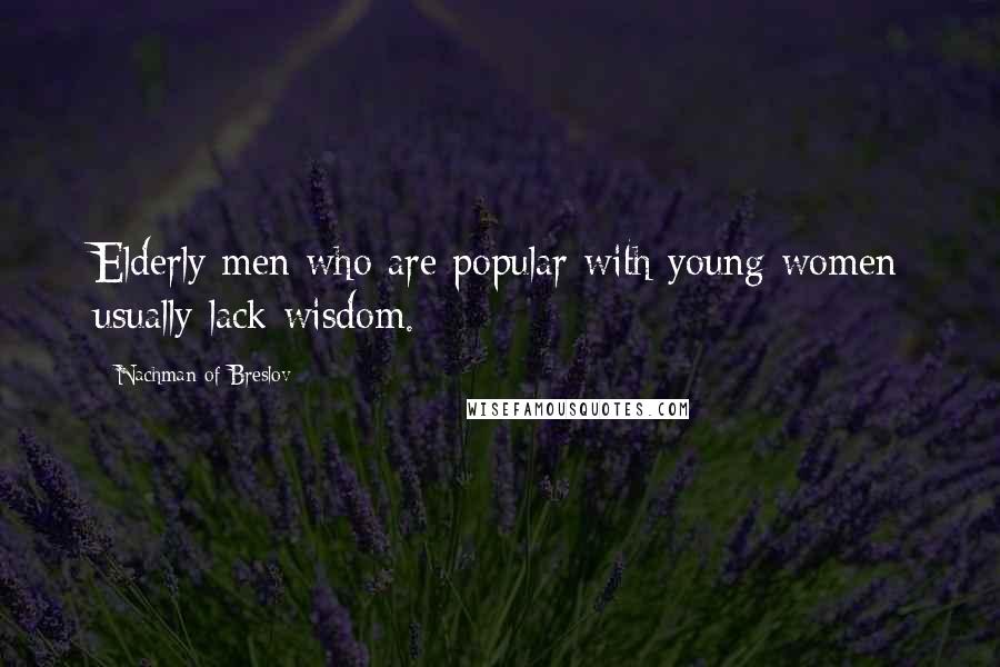 Nachman Of Breslov Quotes: Elderly men who are popular with young women usually lack wisdom.