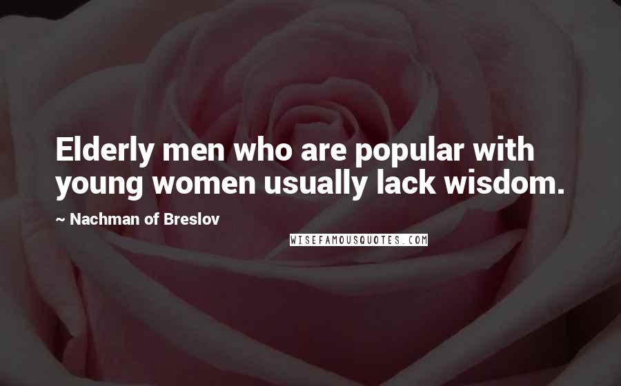 Nachman Of Breslov Quotes: Elderly men who are popular with young women usually lack wisdom.