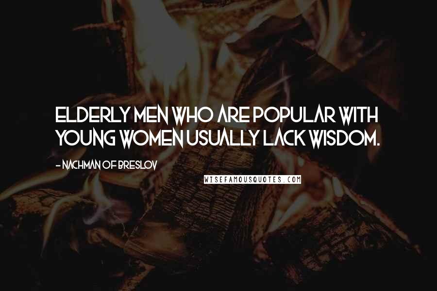 Nachman Of Breslov Quotes: Elderly men who are popular with young women usually lack wisdom.