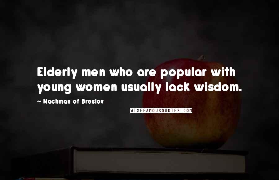 Nachman Of Breslov Quotes: Elderly men who are popular with young women usually lack wisdom.