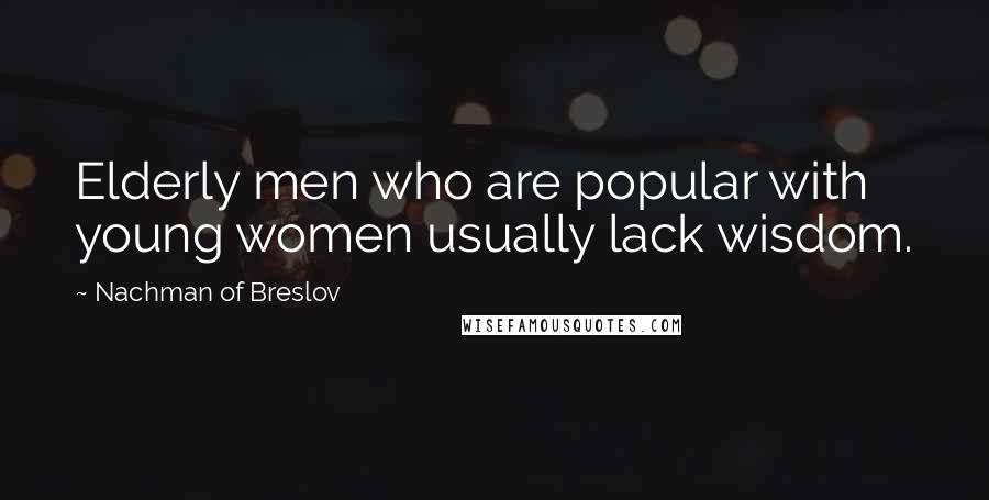 Nachman Of Breslov Quotes: Elderly men who are popular with young women usually lack wisdom.