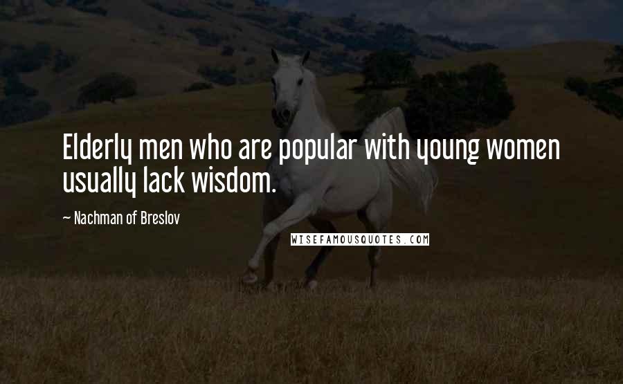 Nachman Of Breslov Quotes: Elderly men who are popular with young women usually lack wisdom.