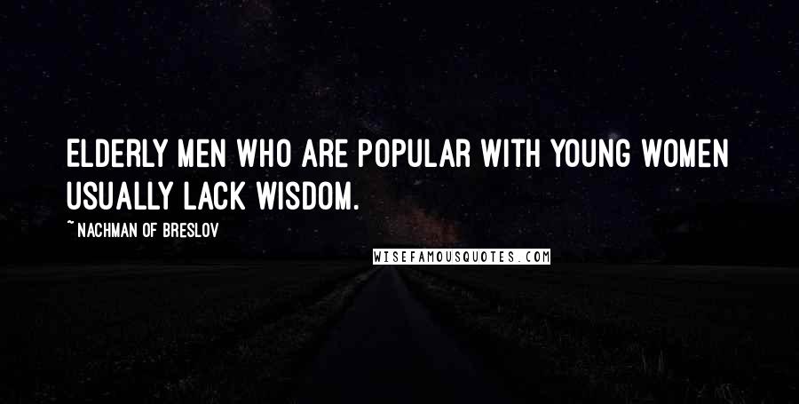 Nachman Of Breslov Quotes: Elderly men who are popular with young women usually lack wisdom.