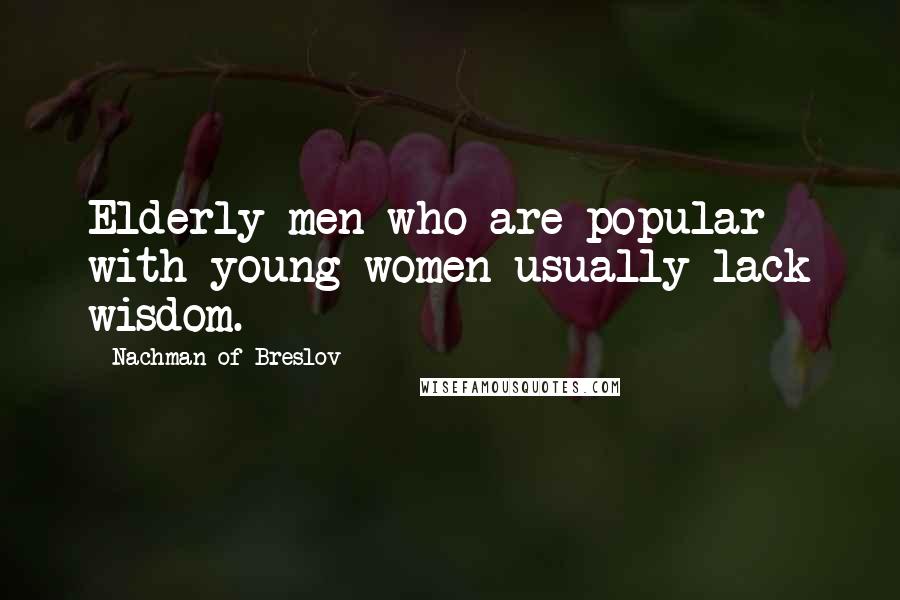 Nachman Of Breslov Quotes: Elderly men who are popular with young women usually lack wisdom.