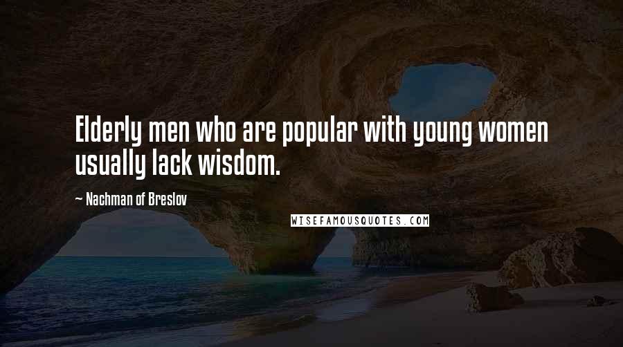 Nachman Of Breslov Quotes: Elderly men who are popular with young women usually lack wisdom.