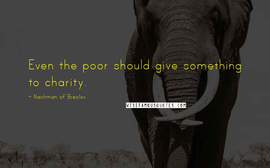 Nachman Of Breslov Quotes: Even the poor should give something to charity.