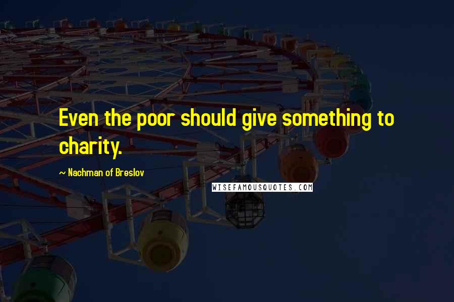 Nachman Of Breslov Quotes: Even the poor should give something to charity.