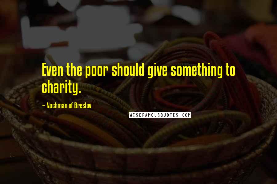 Nachman Of Breslov Quotes: Even the poor should give something to charity.