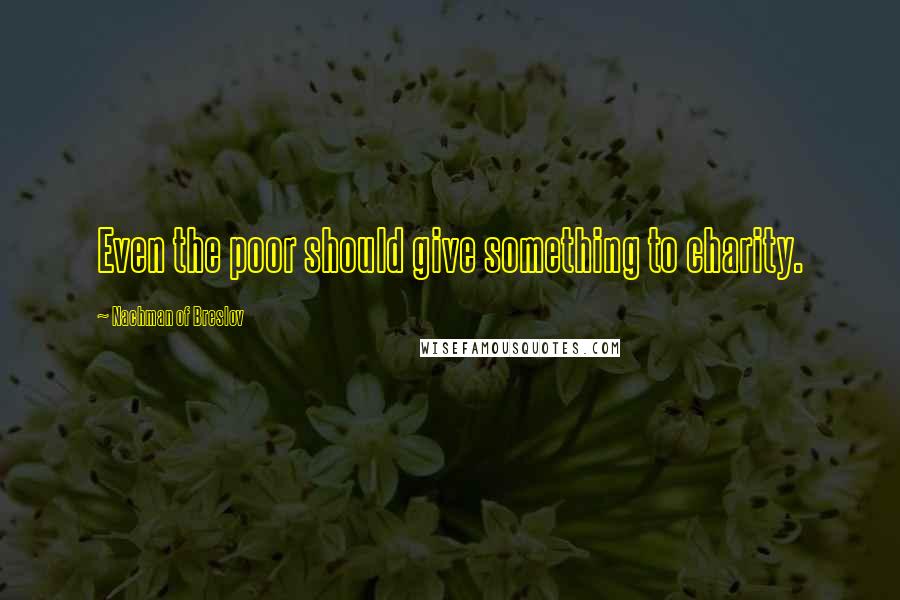 Nachman Of Breslov Quotes: Even the poor should give something to charity.