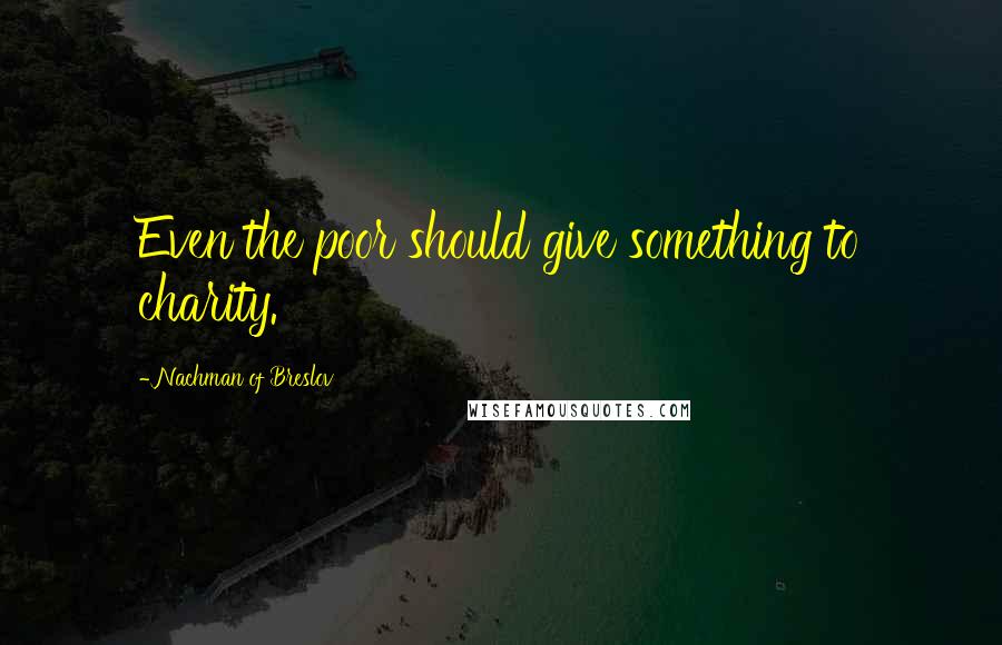 Nachman Of Breslov Quotes: Even the poor should give something to charity.