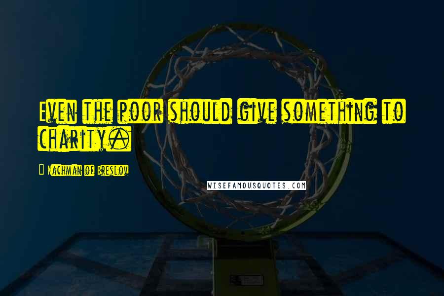 Nachman Of Breslov Quotes: Even the poor should give something to charity.