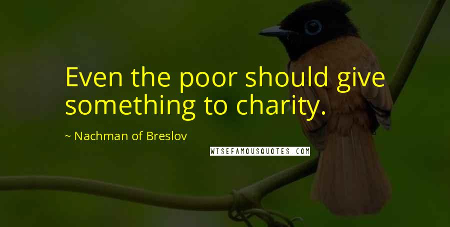 Nachman Of Breslov Quotes: Even the poor should give something to charity.