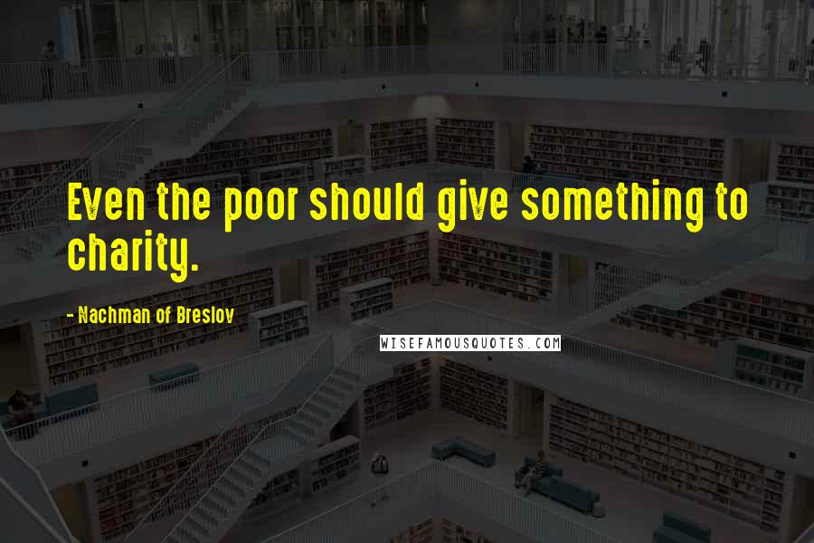 Nachman Of Breslov Quotes: Even the poor should give something to charity.