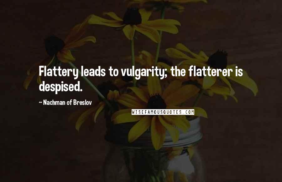 Nachman Of Breslov Quotes: Flattery leads to vulgarity; the flatterer is despised.