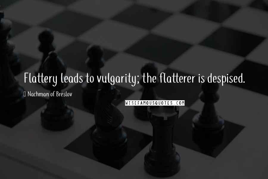 Nachman Of Breslov Quotes: Flattery leads to vulgarity; the flatterer is despised.
