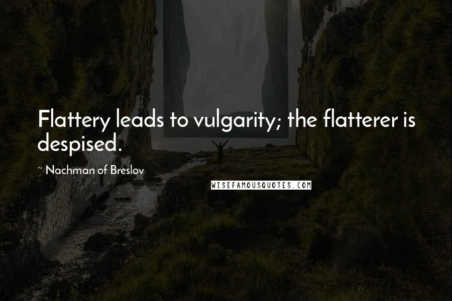 Nachman Of Breslov Quotes: Flattery leads to vulgarity; the flatterer is despised.