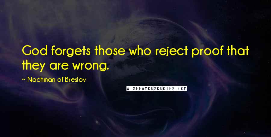 Nachman Of Breslov Quotes: God forgets those who reject proof that they are wrong.