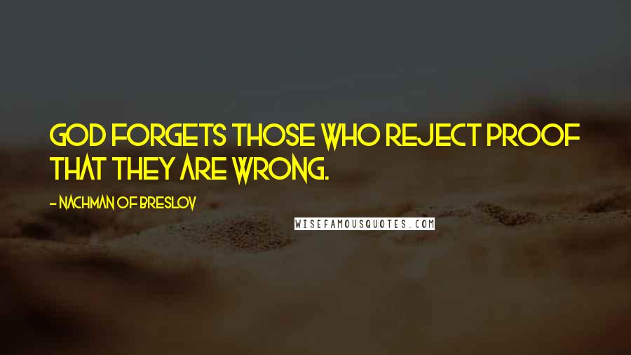 Nachman Of Breslov Quotes: God forgets those who reject proof that they are wrong.