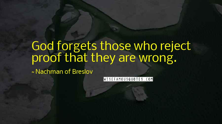 Nachman Of Breslov Quotes: God forgets those who reject proof that they are wrong.