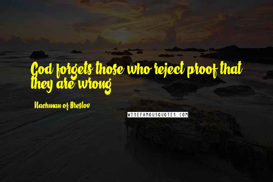 Nachman Of Breslov Quotes: God forgets those who reject proof that they are wrong.