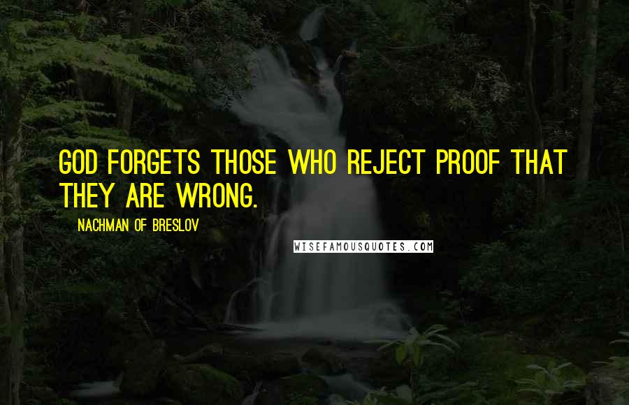 Nachman Of Breslov Quotes: God forgets those who reject proof that they are wrong.