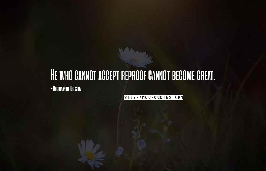 Nachman Of Breslov Quotes: He who cannot accept reproof cannot become great.