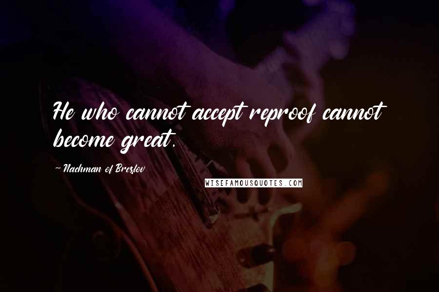 Nachman Of Breslov Quotes: He who cannot accept reproof cannot become great.