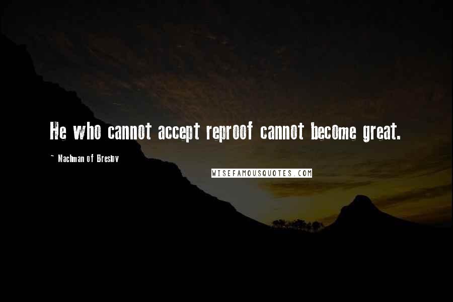 Nachman Of Breslov Quotes: He who cannot accept reproof cannot become great.