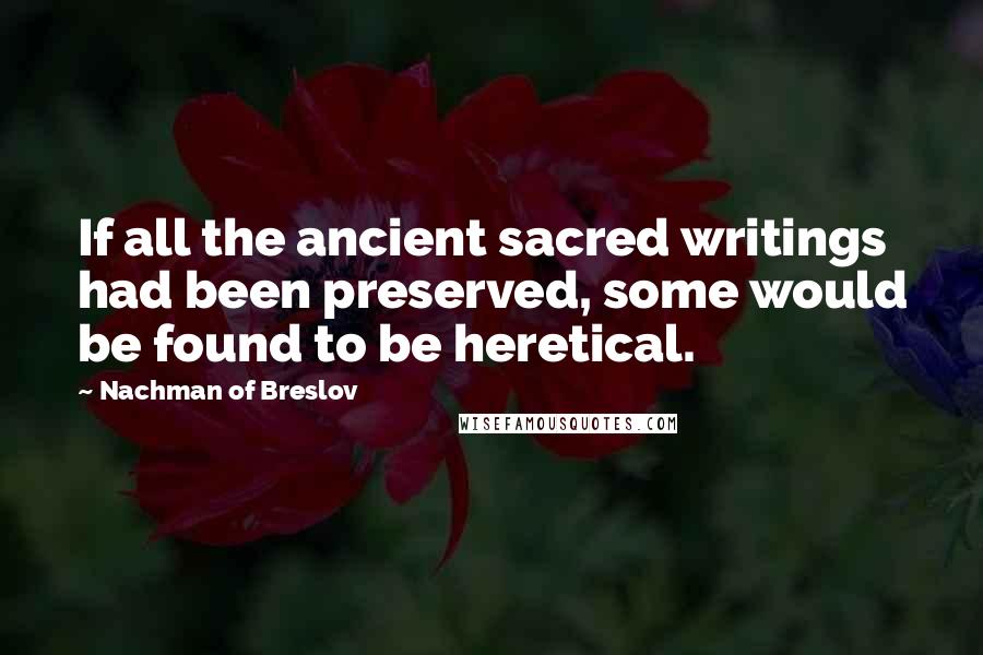 Nachman Of Breslov Quotes: If all the ancient sacred writings had been preserved, some would be found to be heretical.