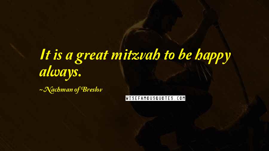 Nachman Of Breslov Quotes: It is a great mitzvah to be happy always.