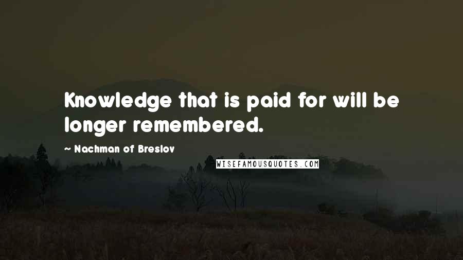 Nachman Of Breslov Quotes: Knowledge that is paid for will be longer remembered.