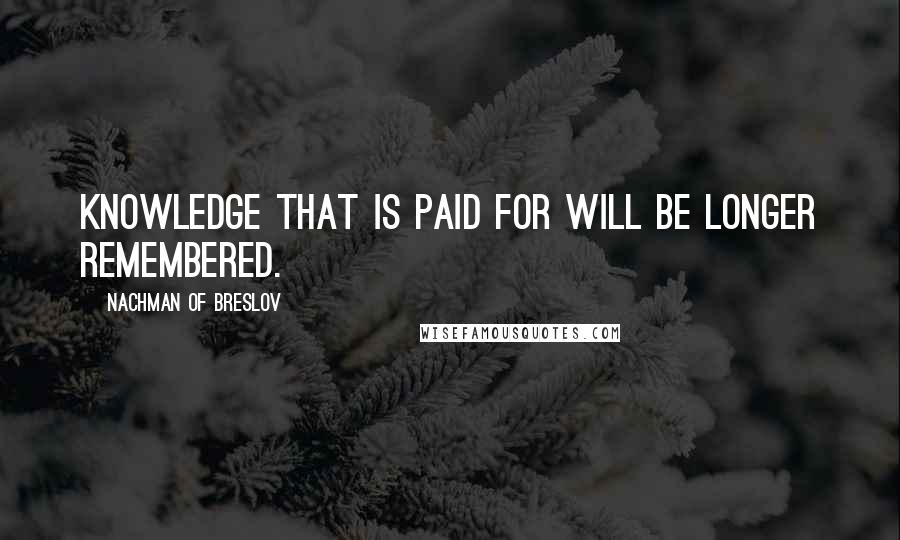 Nachman Of Breslov Quotes: Knowledge that is paid for will be longer remembered.