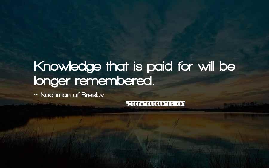 Nachman Of Breslov Quotes: Knowledge that is paid for will be longer remembered.