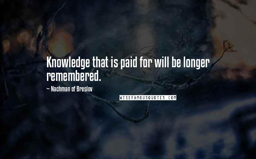 Nachman Of Breslov Quotes: Knowledge that is paid for will be longer remembered.