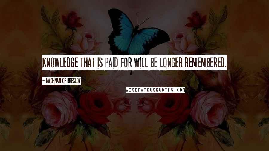 Nachman Of Breslov Quotes: Knowledge that is paid for will be longer remembered.