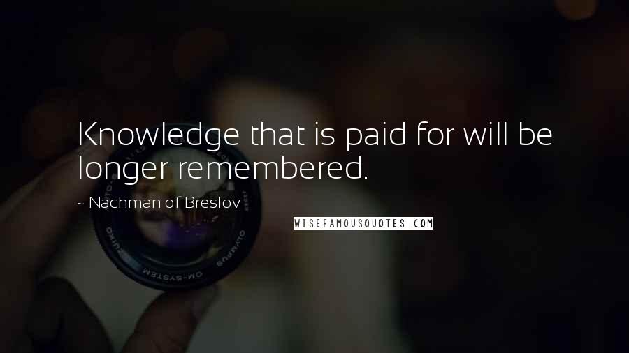 Nachman Of Breslov Quotes: Knowledge that is paid for will be longer remembered.